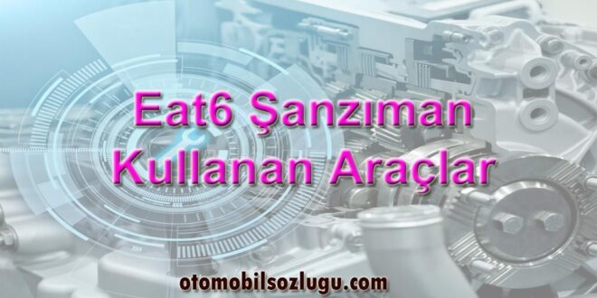 EAT6 Şanzıman Kullanan Araçlar ve Teknik Özellikleri