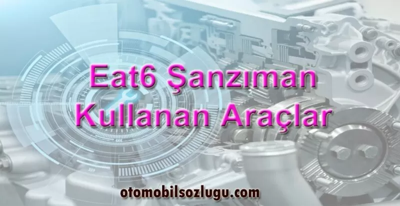 EAT6 Şanzıman Kullanan Araçlar ve Teknik Özellikleri